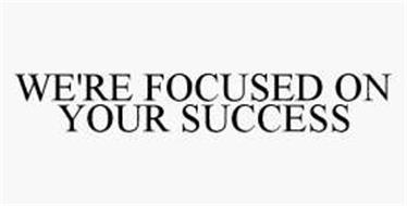 WE'RE FOCUSED ON YOUR SUCCESS