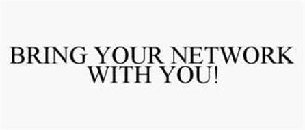 BRING YOUR NETWORK WITH YOU!
