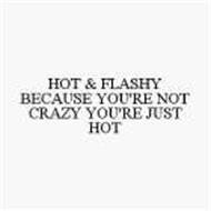 HOT & FLASHY BECAUSE YOU'RE NOT CRAZY YOU'RE JUST HOT