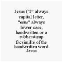 JESUS ("J" ALWAYS CAPITAL LETTER, "ESUS" ALWAYS LOWER CASE, HANDWRITTEN OR A RUBBERSTAMP FACSIMILLE OF THE HANDWRITTEN WORD JESUS