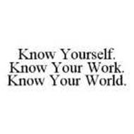 KNOW YOURSELF. KNOW YOUR WORK. KNOW YOUR WORLD.