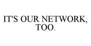 IT'S OUR NETWORK, TOO.