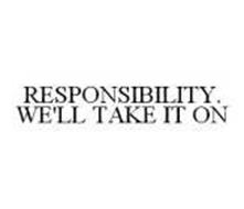 RESPONSIBILITY. WE'LL TAKE IT ON