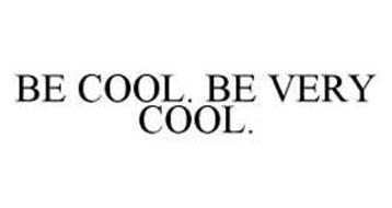 BE COOL. BE VERY COOL.