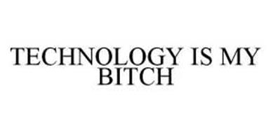 TECHNOLOGY IS MY BITCH