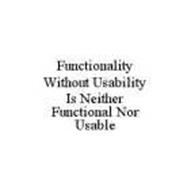 FUNCTIONALITY WITHOUT USABILITY IS NEITHER FUNCTIONAL NOR USABLE