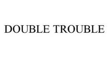 DOUBLE TROUBLE