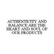 AUTHENTICITY AND BALANCE ARE THE HEART AND SOUL OF OUR PRODUCTS