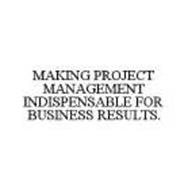 MAKING PROJECT MANAGEMENT INDISPENSABLE FOR BUSINESS RESULTS.