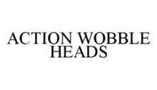ACTION WOBBLE HEADS