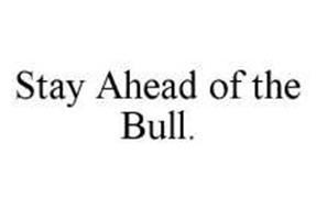 STAY AHEAD OF THE BULL.