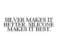 SILVER MAKES IT BETTER. SILICONE MAKES IT BEST.