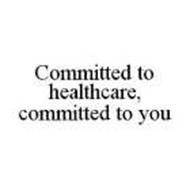 COMMITTED TO HEALTHCARE, COMMITTED TO YOU