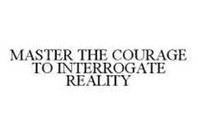 MASTER THE COURAGE TO INTERROGATE REALITY