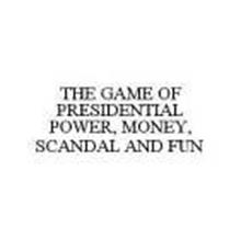 THE GAME OF PRESIDENTIAL POWER, MONEY, SCANDAL AND FUN