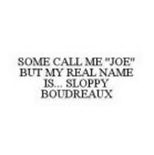 SOME CALL ME "JOE" BUT MY REAL NAME IS... SLOPPY BOUDREAUX