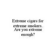 EXTREME CIGARS FOR EXTREME SMOKERS.  ARE YOU EXTREME ENOUGH?