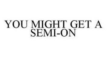 YOU MIGHT GET A SEMI-ON