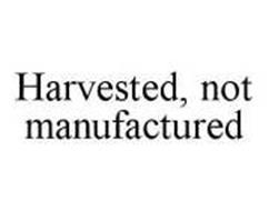 HARVESTED, NOT MANUFACTURED