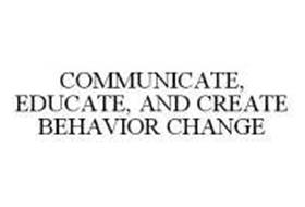 COMMUNICATE, EDUCATE, AND CREATE BEHAVIOR CHANGE
