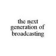 THE NEXT GENERATION OF BROADCASTING