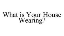 WHAT IS YOUR HOUSE WEARING?