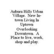 AUBURN HILLS URBAN VILLAGE.  NEW IN-TOWN LIVING IN UPTOWN OVERLOOKING DOWNTOWN.  A PLACE TO LIVE, WORK, SHOP AND PLAY.