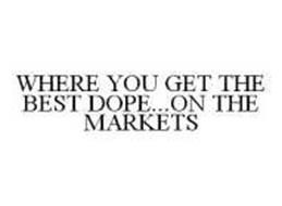 WHERE YOU GET THE BEST DOPE...ON THE MARKETS