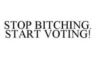 STOP BITCHING. START VOTING!