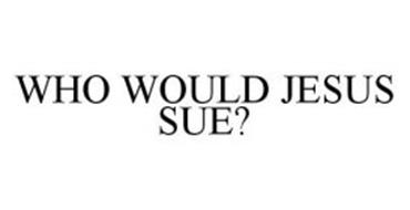 WHO WOULD JESUS SUE?