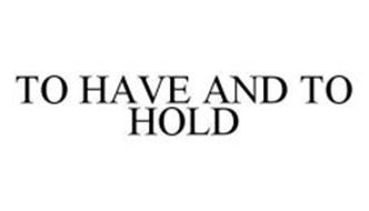 TO HAVE AND TO HOLD