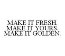 MAKE IT FRESH. MAKE IT YOURS. MAKE IT GOLDEN.