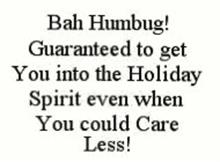 BAH HUMBUG! GUARANTEED TO GET YOU INTO THE HOLIDAY SPIRIT EVEN WHEN YOU COULD CARE LESS!