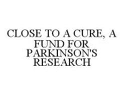 CLOSE TO A CURE, A FUND FOR PARKINSON'S RESEARCH