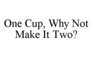 ONE CUP, WHY NOT MAKE IT TWO?