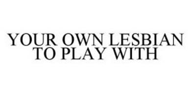 YOUR OWN LESBIAN TO PLAY WITH