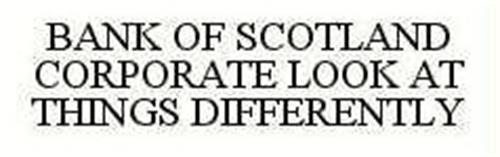 BANK OF SCOTLAND CORPORATE LOOK AT THINGS DIFFERENTLY