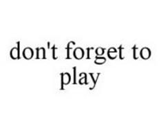 DON'T FORGET TO PLAY