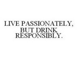 LIVE PASSIONATELY, BUT DRINK RESPONSIBLY.