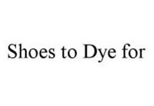 SHOES TO DYE FOR