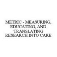 METRIC - MEASURING, EDUCATING, AND TRANSLATING RESEARCH INTO CARE