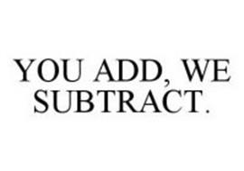 YOU ADD, WE SUBTRACT.