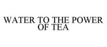 WATER TO THE POWER OF TEA