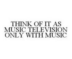 THINK OF IT AS MUSIC TELEVISION ONLY WITH MUSIC