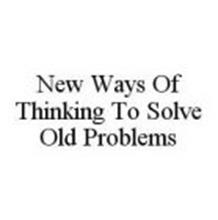 NEW WAYS OF THINKING TO SOLVE OLD PROBLEMS