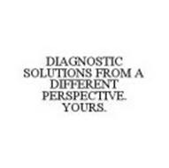 DIAGNOSTIC SOLUTIONS FROM A DIFFERENT PERSPECTIVE. YOURS.