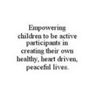 EMPOWERING CHILDREN TO BE ACTIVE PARTICIPANTS IN CREATING THEIR OWN HEALTHY, HEART DRIVEN, PEACEFUL LIVES.