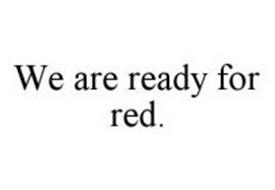 WE ARE READY FOR RED.