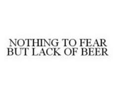 NOTHING TO FEAR BUT LACK OF BEER