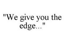 "WE GIVE YOU THE EDGE..."